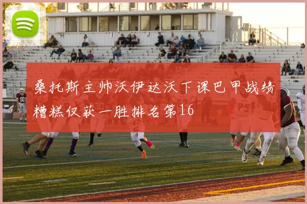 桑托斯主帅沃伊达沃下课巴甲战绩糟糕仅获一胜排名第16