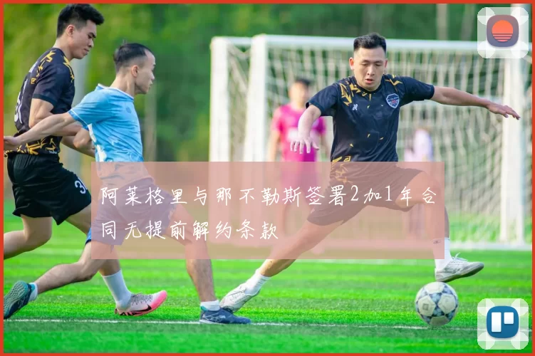 阿莱格里与那不勒斯签署2加1年合同无提前解约条款