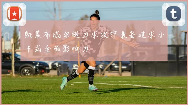 凯莱布威尔逊力求攻守兼备追求小卡式全面影响力