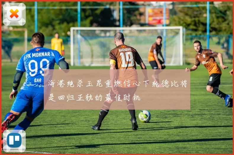 海港绝杀玉昆重燃信心下轮德比将是回归正轨的最佳时机
