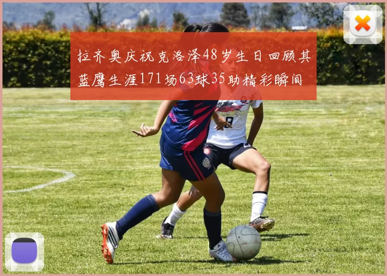 拉齐奥庆祝克洛泽48岁生日回顾其蓝鹰生涯171场63球35助精彩瞬间