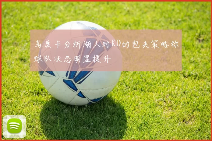 乌度卡分析湖人对KD的包夹策略称球队状态明显提升