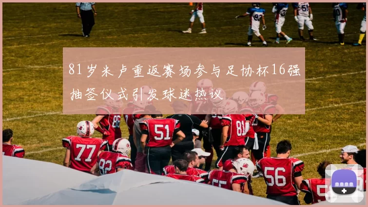 81岁米卢重返赛场参与足协杯16强抽签仪式引发球迷热议